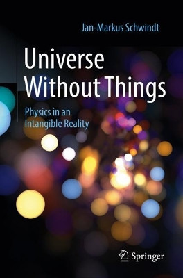 Universe Without Things: Physics in an Intangible Reality by Jan-Markus Schwindt 9783662654255
