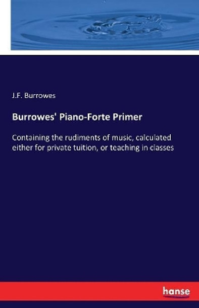 Burrowes' Piano-Forte Primer: Containing the rudiments of music, calculated either for private tuition, or teaching in classes by J F Burrowes 9783744796019