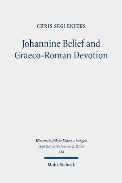 Johannine Belief and Graeco-Roman Devotion: Reshaping Devotion for John's Graeco-Roman Audience by Chris Seglenieks
