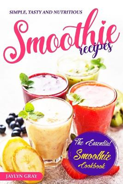 Simple, Tasty and Nutritious Smoothie Recipes: The Essential Smoothie Cookbook by Jaylyn Gray 9798374844887