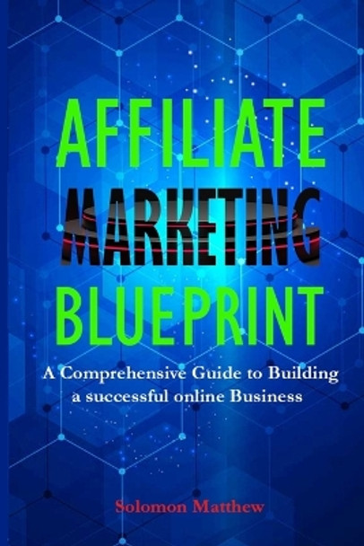 Affiliate Marketing Blueprint: A Comprehensive Guide to Building a Successful Online Business by Solomon Matthew 9798397901116