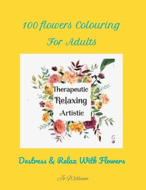 An Adult Relaxing Flowers Coloring Book with Relaxing Designs, Bouquets, Wreaths, Petals, Patterns, Decorations, Improve Co-ordination, Destressing Designs and Much More!: Coloring Books For Adults by Jo William 9798418441928