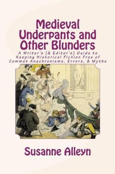 Medieval Underpants and Other Blunders: A Writer's (& Editor's) Guide to Keeping Historical Fiction Free of Common Anachronisms, Errors, & Myths [Third Edition] by Susanne Alleyn 9781511996969