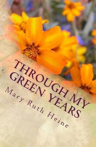 Through My Green Years: Legacy - Volume One by Mary Ruth Hoffman Heine 9781500709808