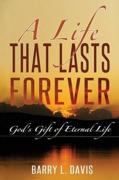 A Life That Lasts Forever: God's Gift of Eternal Life by Barry L Davis 9781505920864