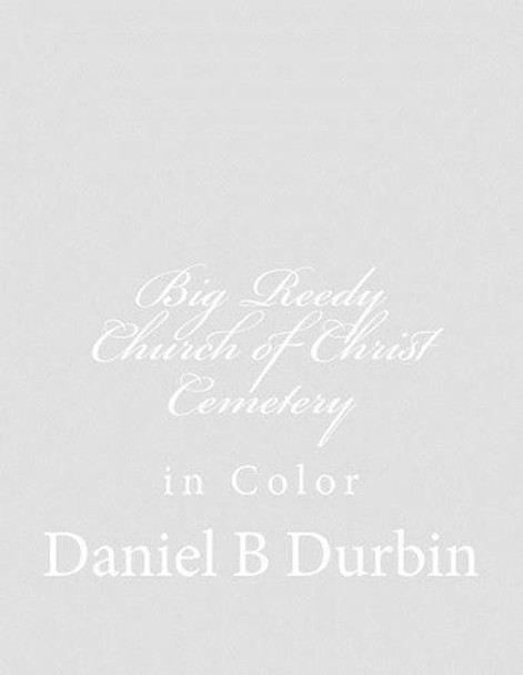 Big Reedy Church of Christ Cemetery: in Color by Daniel B Durbin 9781508403517