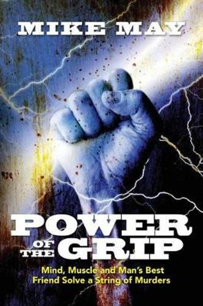 Power of the Grip: Mind, Muscle and Man's Best Friend Solve a String of Murders by Mike May 9781508425250