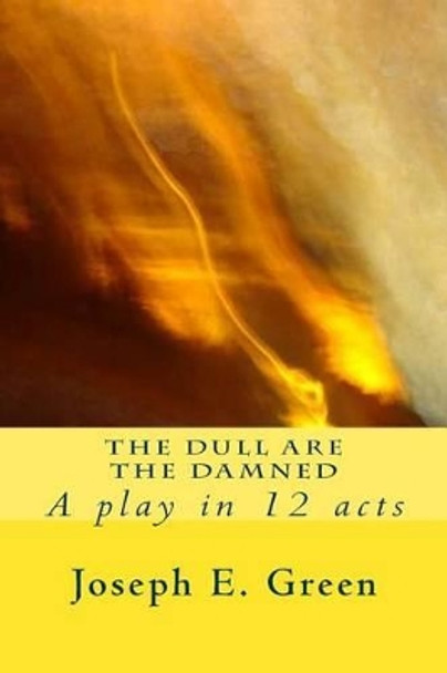 The Dull are the Damned: a play in 12 scenes by Joseph E Green 9781492714538