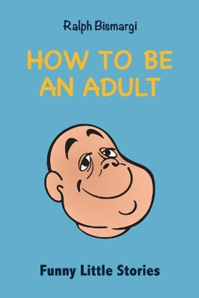 How To Be An Adult: Funny Little Stories by Ralph Bismargi 9782957108015