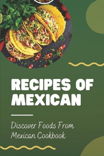 Recipes Of Mexican: Discover Foods From Mexican Cookbook: Foods Of Mexican Recipes by Hassan Haataja 9798467036656