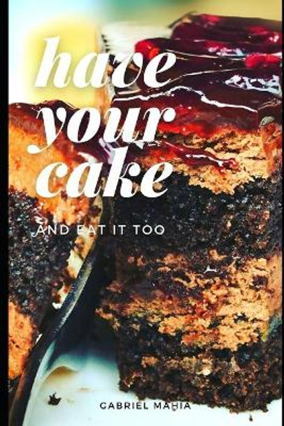 Have Your Cake: And Eat It Too by Gabriel Mahia 9798555512239