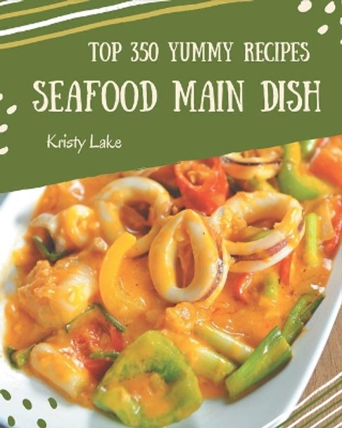 Top 350 Yummy Seafood Main Dish Recipes: The Best Yummy Seafood Main Dish Cookbook that Delights Your Taste Buds by Kristy Lake 9798679490819