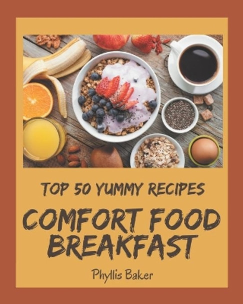 Top 50 Yummy Comfort Food Breakfast Recipes: A Yummy Comfort Food Breakfast Cookbook You Won't be Able to Put Down by Phyllis Baker 9798684399404