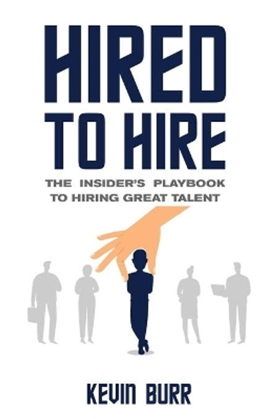 Hired to Hire: The Insider's Playbook To Hiring Great Talent by Kevin Burr 9798692336095