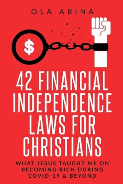 42 Financial Independence Laws for Christians: What Jesus Taught Me on Becoming Rich During Covid-19 & Beyond by Ola Abina 9798699108152