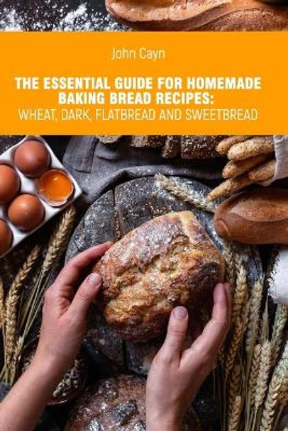 The essential guide for homemade baking bread recipes: wheat, dark, flatbread and sweetbread. by John Сayn 9798709732681