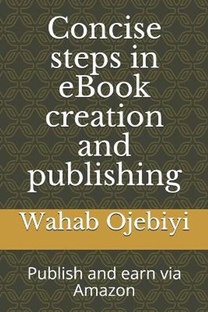 Concise steps in eBook creation and publishing: Publish and earn via Amazon by Wahab Gbenga Ojebiyi 9798712764662