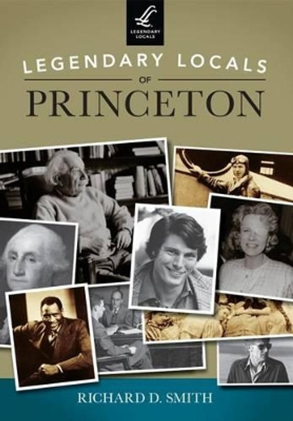 Legendary Locals of Princeton: New Jersey by Richard D. Smith 9781467100496