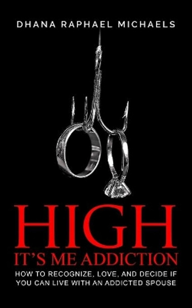 High, It's Me Addiction: How to Recognize, Love, and Decide if You Can Live with an Addicted Spouse by Dhana Raphael Michaels 9798680692653