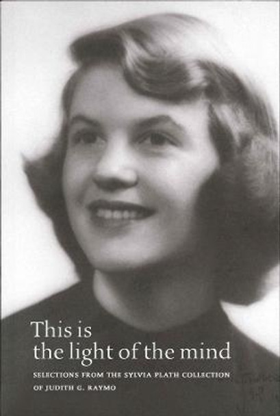 This Is the Light of the Mind: Selections from the Sylvia Plath Collection of Judith G. Raymo by Judith G Raymo