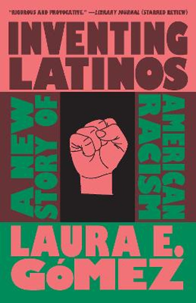 Inventing Latinos: A New Story of American Racism by Laura E. Gomez