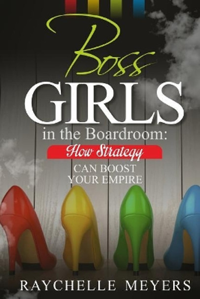 Boss Girls in the Boardroom: How Strategy Can Boost Your Empire by Raychelle Meyers 9781519271846