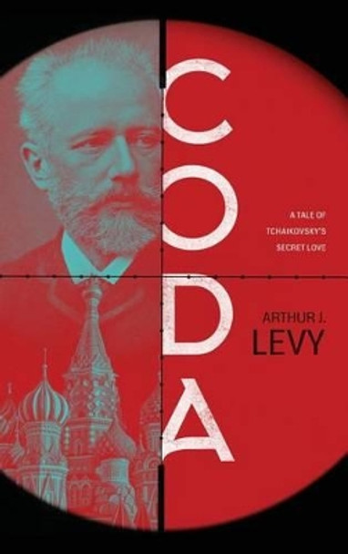 Coda: A Tale of Tchaikovsky's Secret Love by Arthur J Levy 9781633933057