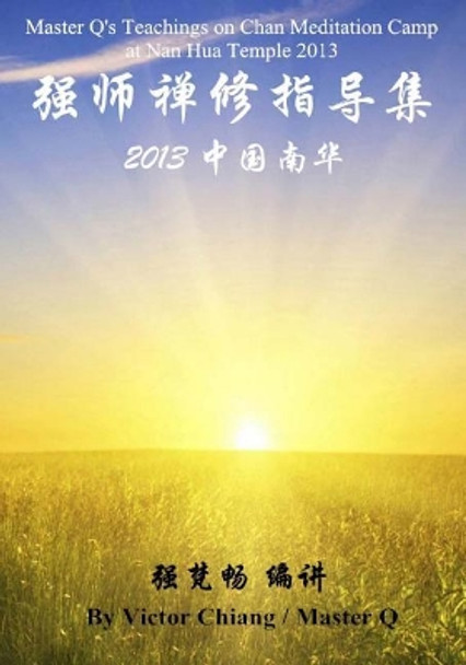 Master Q's Teachings in Chan Meditation Camp at Nan Hua Temple 2013 by Victor Chiang 9781514232408