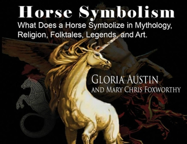 Horse Symbolism: The Horse in Mythology, Religion, Folklore and Art by Gloria Austin 9781732080584