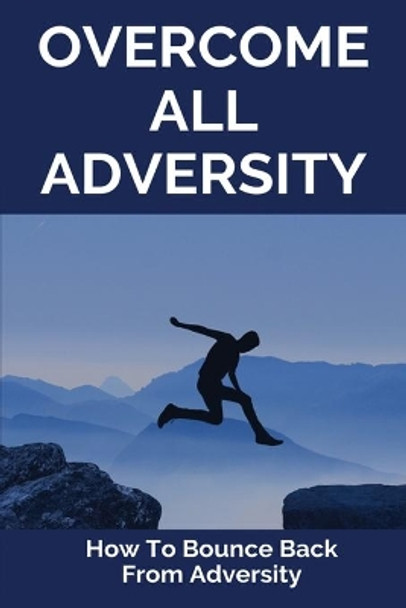 Overcome All Adversity: How To Bounce Back From Adversity: What Does Adversity Mean by Chase Pollack 9798728100621