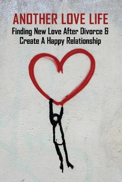 Another Love Life: Finding New Love After Divorce & Create A Happy Relationship: How To Move On After Divorce As A Man by Markus Campisi 9798731970167