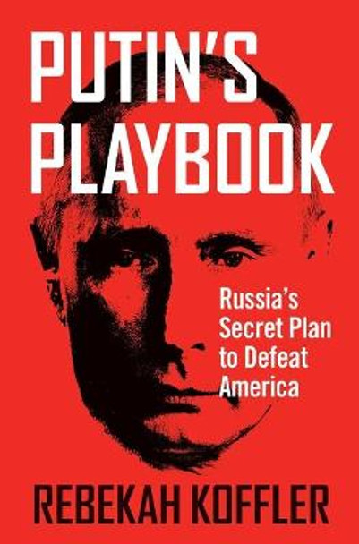 Putin's Playbook: Russia's Secret Plan to Defeat America by Rebekah Koffler