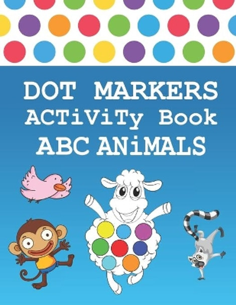 Dot Markers Activity Book ABC Animals: BIG DOTS - ABC Coloring Book - Do a dot page a day - Jumbo Dot Paint Markers for Toddlers & Preschoolers, Kindergarten, Girls, Boys by Dot Markers Activity Book Publishing 9798642018484