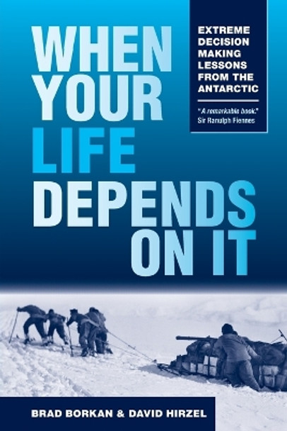 When Your Life Depends on It: Extreme Decision Making Lessons from the Antarctic by Brad Borkan 9781945312052