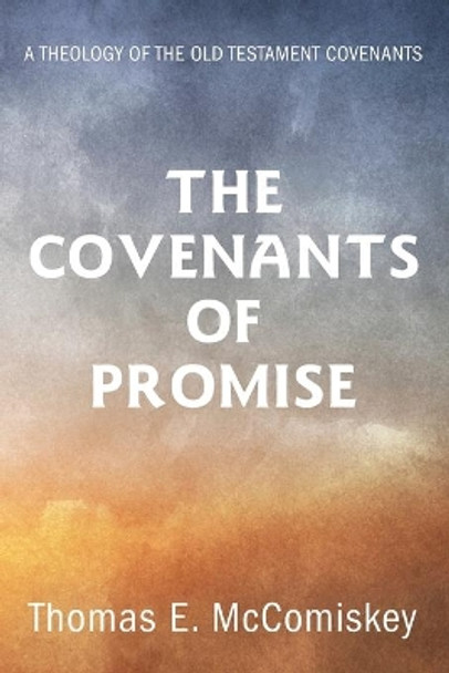 The Covenants of Promise: A Theology of the Old Testament Covenants by Thomas E McComiskey 9781532680021