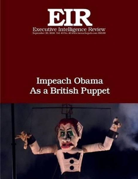 Impeach Obama As a British Puppet: Executive Intelligence Review; Volume 43, Issue 40 by Lyndon H Larouche Jr 9781539853244