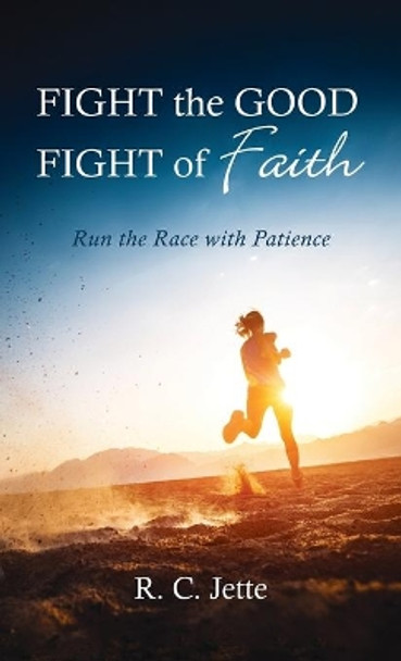 Fight the Good Fight of Faith by R C Jette 9781666727289