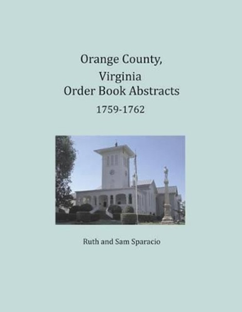 Orange County, Virginia Order Book Abstracts 1759-1762 by Ruth Sparacio 9781680343328