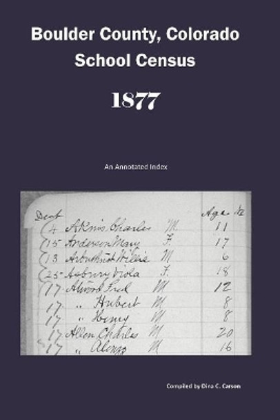 Boulder County, Colorado School Census 1877: An Annotated Index by Dina C Carson 9781682240366