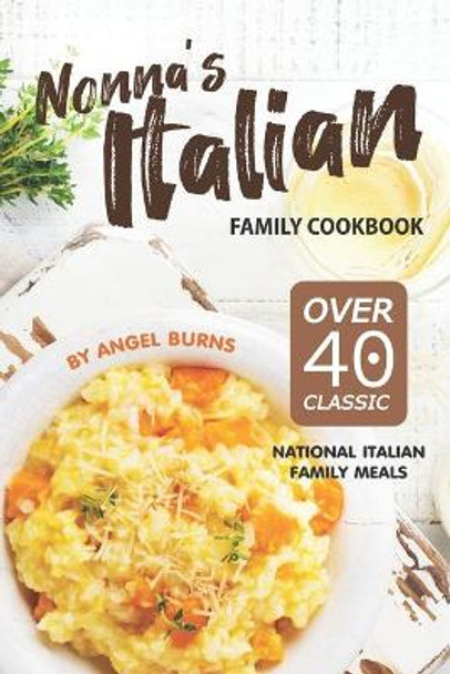 Nonna's Italian Family Cookbook: Over 40 Classic National Italian Family Meals by Angel Burns 9781695560741