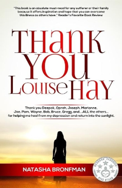 Thank You Louise Hay: Thank you Deepak, Oprah, Joseph, Marianne, Joe, Pam, Wayne, Bob, Bruce, Gregg, and...ALL the others...for helping me heal from my depression and return into the sunlight. by Natasha Bronfman 9781700322395