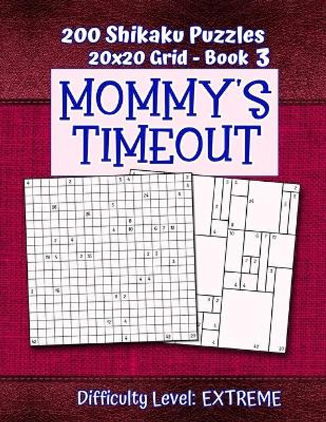 200 Shikaku Puzzles 20x20 Grid - Book 3, MOMMY'S TIMEOUT, Difficulty Level Extreme: Mental Relaxation For Grown-ups - Perfect Gift for Puzzle-Loving, Stressed-Out Moms - Fun for Beginners and Up by Puzzle Pizzazz 9781701259041