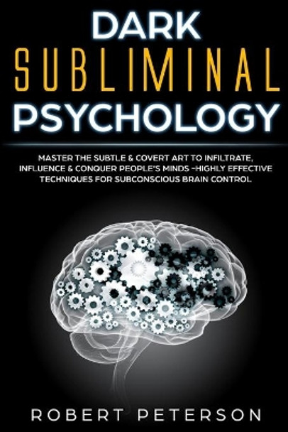 Dark Subliminal Psychology: Master the Subtle & Covert Art to Infiltrate, Influence & Conquer People's Minds -Highly Effective Techniques for Subconscious Brain Control by Robert Peterson 9781707083923