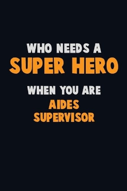 Who Need A SUPER HERO, When You Are Aides Supervisor: 6X9 Career Pride 120 pages Writing Notebooks by Emma Loren 9781712553411