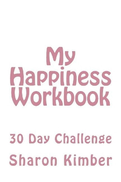 My Happiness Workbook: 30 Day Challenge by Sharon Kimber 9781717553461