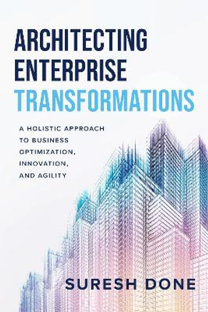 Architecting Enterprise Transformations: A Holistic Approach to Business Optimization, Innovation, and Agility by Suresh Done 9781642252606