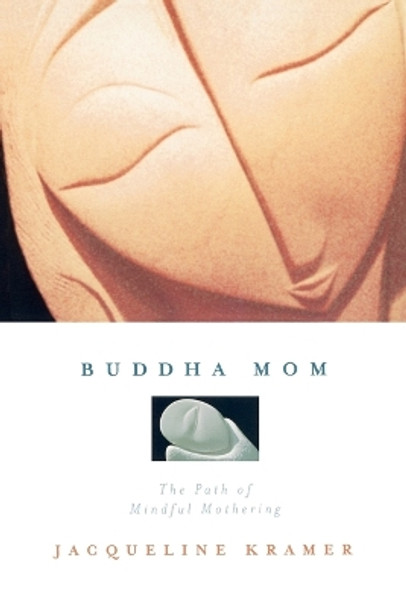 Buddha Mom: The Path of Mindful Mothering by Jacqueline Kramer 9781585422944