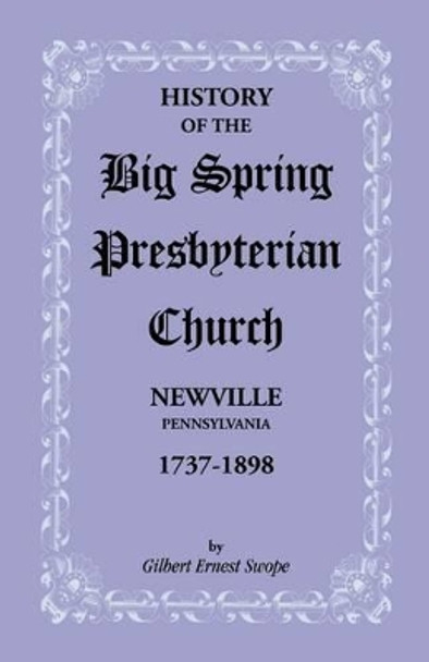 History of the Big Spring Presbyterian Church, Newville, Pennsylvania, 1737-1898 by Gilbert E Swope 9781585495306