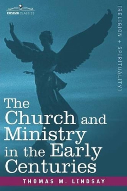 The Church and Ministry in the Early Centuries by Thomas M Lindsay 9781605201160