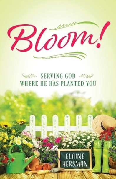 Bloom! Serving God Where He Has Planted You by Elaine Hersman 9781646450381